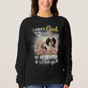 I Asked God For A True Friend So He Sent Me A Shih Sweatshirt