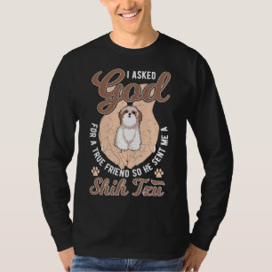 I Asked God For A True Friend So He Sent Me A Shih T-Shirt