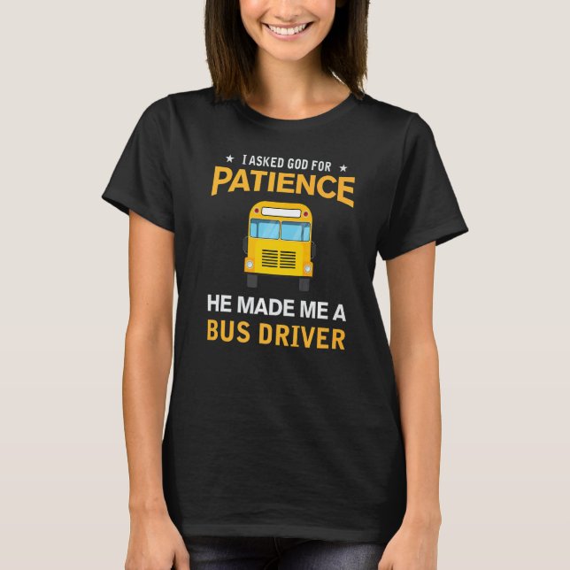 I Asked God For Patience He Made Me A Bus Driver T-Shirt (Front)