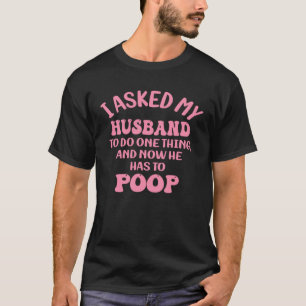 I Asked My Husband To Do One Thing And Now He Has T-Shirt