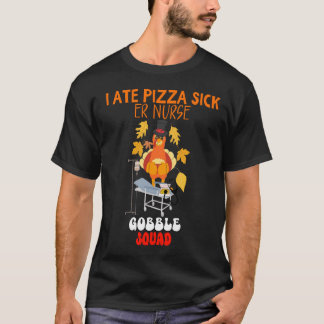 I ATE PIZZA SICK | ER Nurse Gobble Squad Funny Tha T-Shirt
