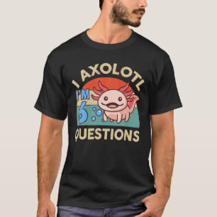 I Axolotl Questions 6Th Birthday Gifts Cute Axolot T-Shirt