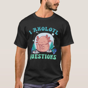 I Axolotl Questions Cute Axolotl  1 T-Shirt