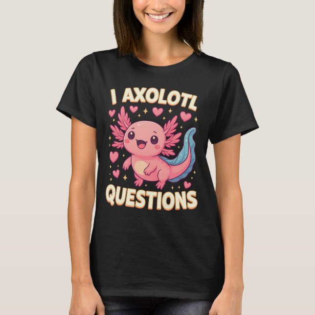 I Axolotl Questions Cute Graphic Cute Salamander T-Shirt (Front)