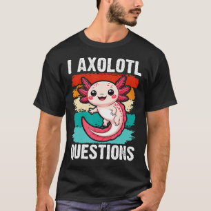I Axolotl Questions For T-Shirt