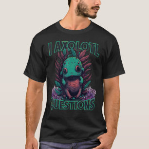 I Axolotl Questions Never Stop Axolotl Questions B T-Shirt