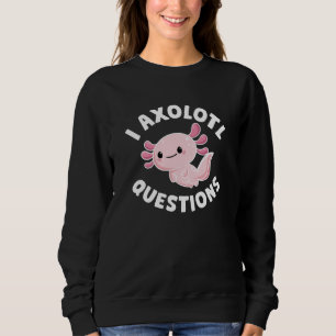 I Axolotl Questions Sweatshirt