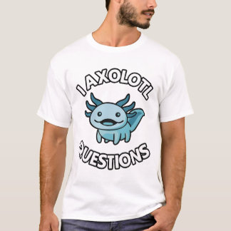 I AXOLOTL QUESTIONS T-Shirt