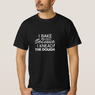 I Bake Because I Knead The Dough T-Shirt