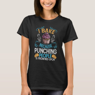 I Bake Because Punching People Is Frowned Upon Bak T-Shirt
