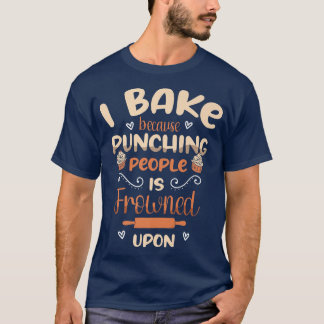 I bake because punching people is frowned upon fun T-Shirt