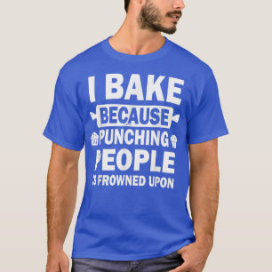 I Bake Because Punching People Is Frowned Upon Fun T-Shirt