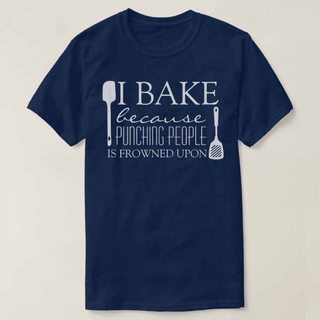 I Bake Because Punching People is Frowned Upon Fun T-Shirt (Design Front)
