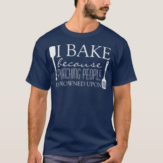 I Bake Because Punching People is Frowned Upon Fun T-Shirt