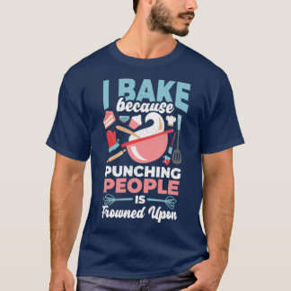 I bake because punching people is frowned upon T-Shirt
