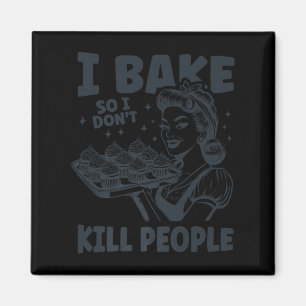 I bake so i don't kill people funny baking cooking magnet