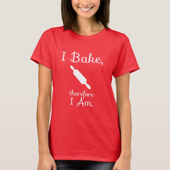 I Bake Therefore I Am T-Shirt (Front)