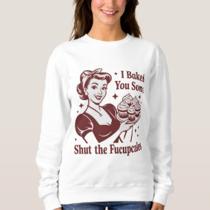 I Baked You Some Shut The Fucupcakes Housewife  Sweatshirt