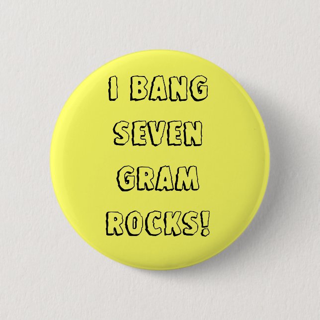 I bang seven gram rocks! 2 inch round button (Front)