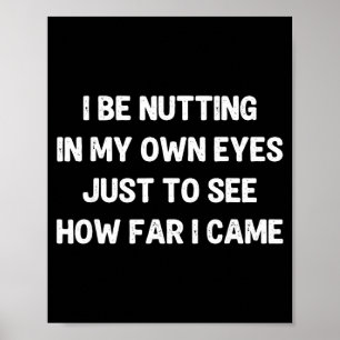 I be nutting in my own eyes to see how far i came poster