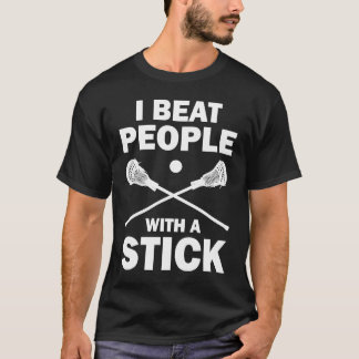 I Beat People With A Stick  Lacrosse Player T-Shirt