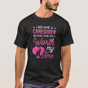 I Became A Caregiver Because Your Life Is Worth My T-Shirt