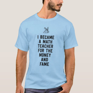 I became a math teacher for the money and fame T-Shirt