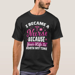 I Became A Nurse Because Your Life Is Worth My Tim T-Shirt