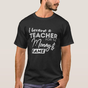 I Became A Teacher For Money And Fame Teaching Sar T-Shirt