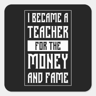 I Became a Teacher for the Money and Fame - Funny Square Sticker