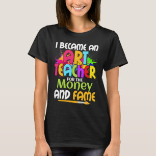 I Became An Teacher For The Money And Fame Educati T-Shirt