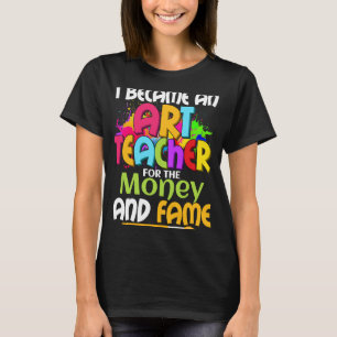 I Became An Teacher For The Money And Fame Educati T-Shirt