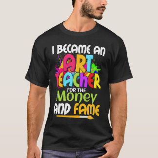 I Became An Teacher For The Money And Fame Educati T-Shirt