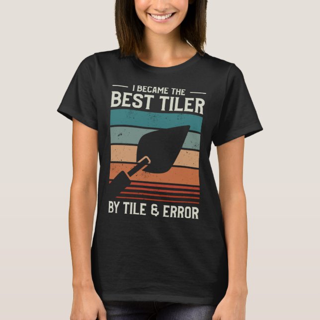I Became The Best Tiler By Tile & Error Tiling Til T-Shirt (Front)