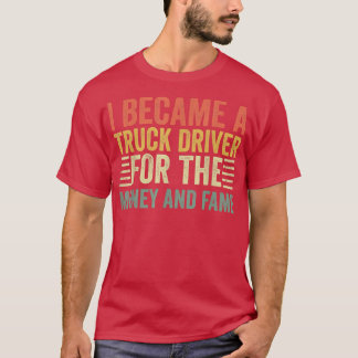I Became Truck Driver For Money And Fame - Trucker T-Shirt