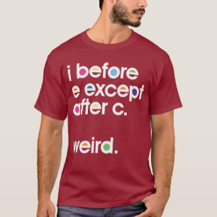 I before E except after C. Weird. Funny T-shirt