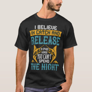 I believe in catch and release in other words, you T-Shirt