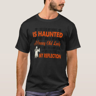I Believe My House Is Haunted Everytime I Look In  T-Shirt