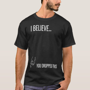 I Believe You Dropped This T-Shirt