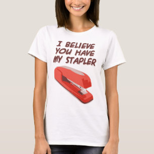 I BELIEVE YOU HAVE MY STAPLER T-Shirt