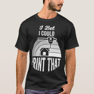 I Bet I Could Print That 3D Enthusiasts T-Shirt