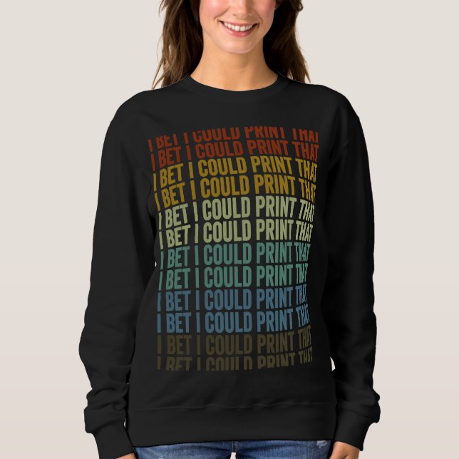 I Bet I Could Print That 3D Printer 3D Printing Sweatshirt (Front)