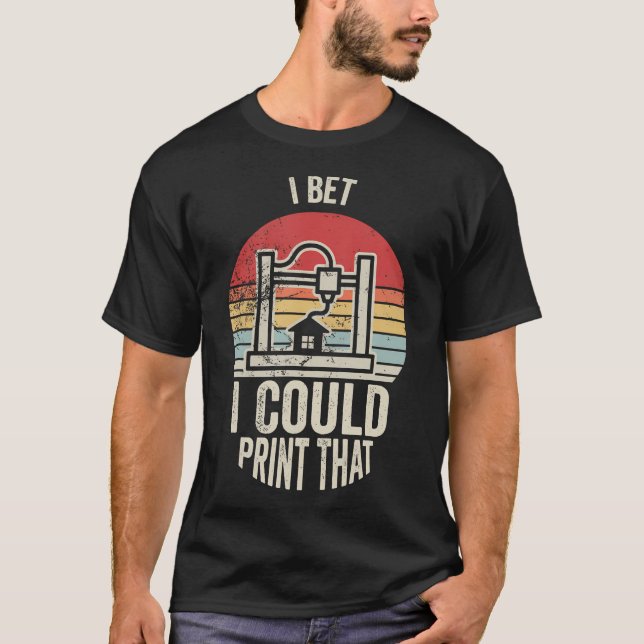 I Bet I Could Print That 3D Printer T-Shirt (Front)