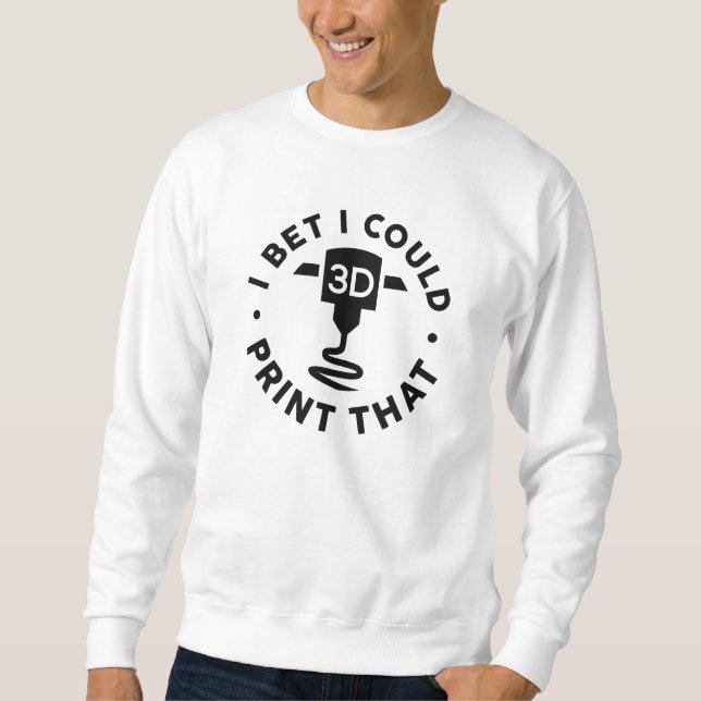 I Bet I Could Print That Sweatshirt (Front)