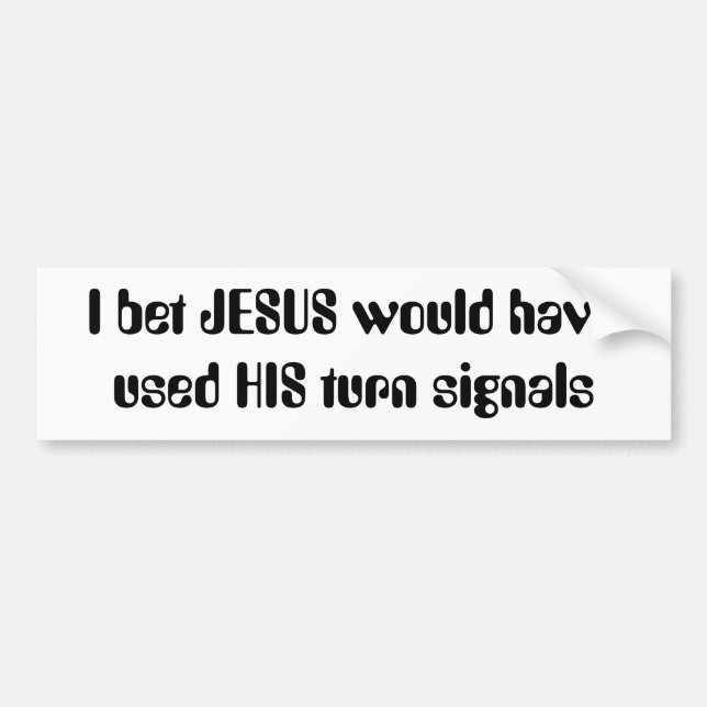 I bet JESUS would have used HIS turn signals Bumper Sticker (Front)