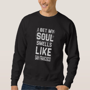 I Bet My Soul Smells Like San Francisco  Hometown  Sweatshirt