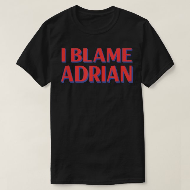 I Blame Adrian Friends Name Buddy Nickname Funny T-Shirt (Design Front)