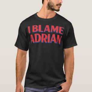 I Blame Adrian Friends Name Buddy Nickname Funny  T-Shirt