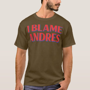 I Blame Andres Friends Name Buddy Nickname Funny T-Shirt