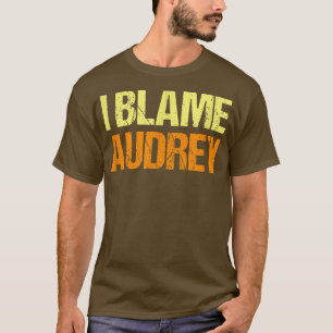 I Blame Audrey Funny Friends Humour Buddy Know It T-Shirt